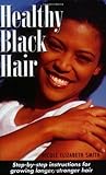 Healthy Black Hair: Step-by-Step instructions for growing longer, stronger hair