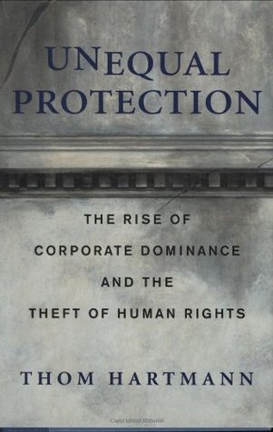 Unequal Protection: The Rise of Corporate Dominance and the Theft of Human Rights