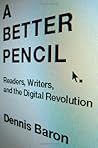 A Better Pencil: Readers, Writers, and the Digital Revolution A Better Pencil: Readers, Writers, and the Digital Revolution