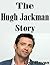 The Hugh Jackman Story