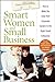 Smart Women and Small Business: How to Make the Leap from Corporate Careers to the Right Small Enterprise