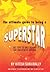 The Ultimate Guide to Being a Superstar - 100 Tips to unleashing the greatness within