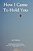 How I Came to Hold You by Ben Wakeling