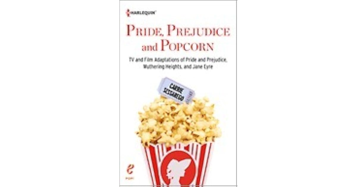 Pride Prejudice And Popcorn Tv And Film Adaptations Of Pride And Prejudice Wuthering Heights And Jane Eyre By Carrie Sessarego
