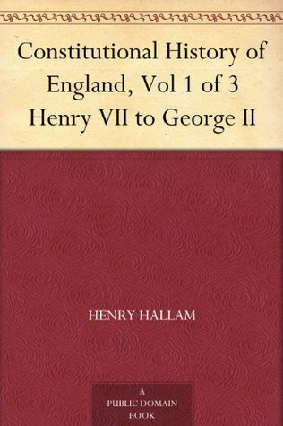 Constitutional History of England, Vol 1 of 3 Henry VII to George II (Kindle Edition)