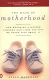 The Mask of Motherhood: How Becoming a Mother Changes Our Lives and Why We Never Talk About It