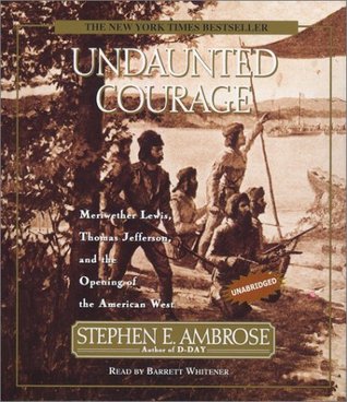 Undaunted Courage: Meriwether Lewis, Thomas Jefferson, and the Opening of the American West
