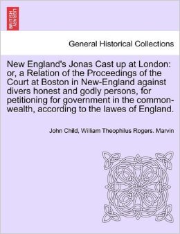 New England's Jonas Cast Up at London; Or a Relation of the Proceedings of the Court at Boston in New England Against Divers Honest and Godly Persons, for Petitioning for the Government, in the Commenwealth, According to the Lawes of England