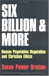 Six Billion and More: Human Population Regulation & Christian Ethics Six Billion and More: Human Population Regulation & Christian Ethics