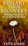 Restart Your Recovery - 12 Things You Can Do To Get Back on the Beam: Recapturing Emotional Sobriety and Avoiding Relapse