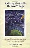 Rallying The Really Human Things: Moral Imagination In Politics Literature & Everyday Life Rallying The Really Human Things: Moral Imagination In Politics Literature & Everyday Life