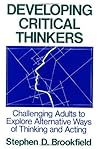 Developing Critical Thinkers: Challenging Adults to Explore Alternative Ways of Thinking and Acting Developing Critical Thinkers: Challenging Adults to Explore Alternative Ways of Thinking and Acting