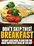 Don't Skip This! Breakfast: Weight Loss Meal Plans for the Most Important Meal of the Day (Get Your Life Back.. NOW Book 2)