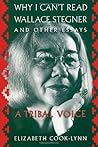 Why I Can't Read Wallace Stegner and Other Essays: A Tribal Voice Why I Can't Read Wallace Stegner and Other Essays: A Tribal Voice