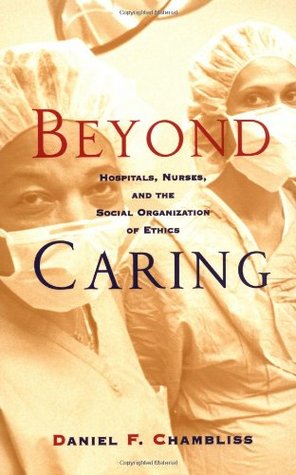 Beyond Caring: Hospitals, Nurses, and the Social Organization of Ethics (Morality and Society Series)