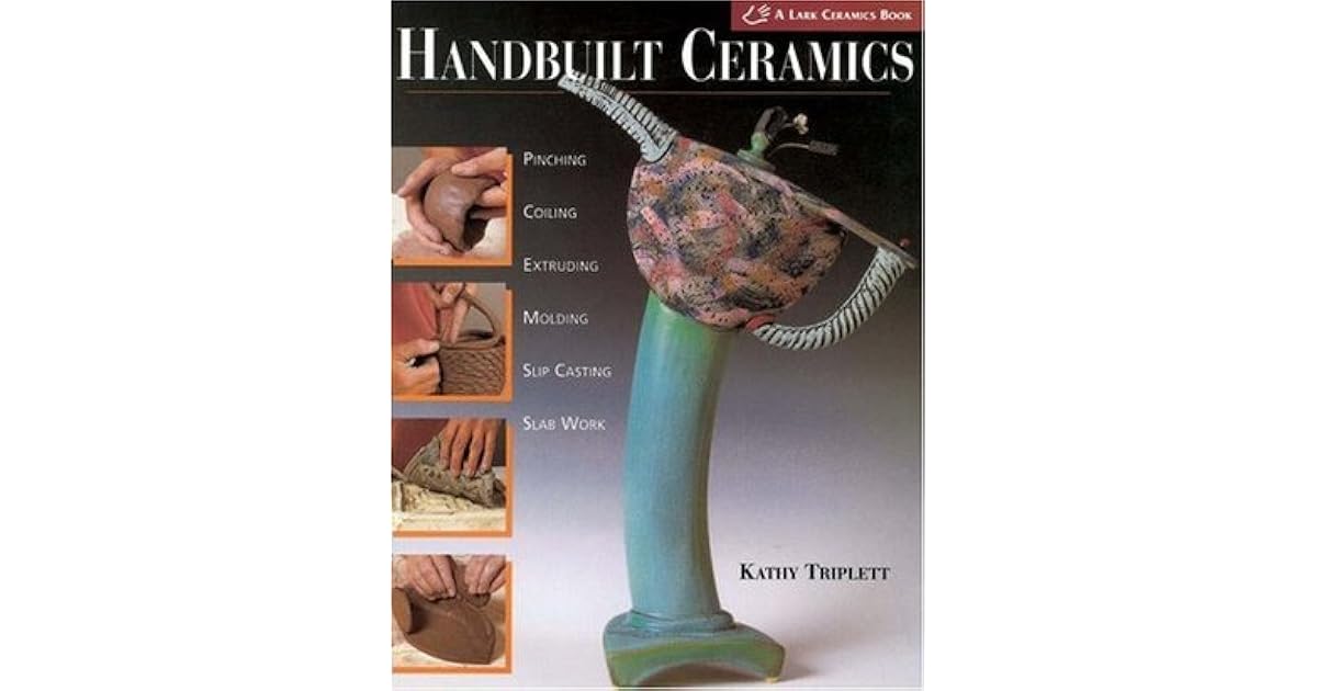 Handbuilt Ceramics Pinching * Coiling * Extruding * Molding * Slip