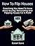 How To Flip Houses: Everything You Need To Know About Buying, Renovating And Flipping Houses For A Profit!