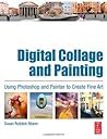 Digital Collage and Painting: Using Photoshop and Painter to Create Fine Art