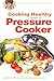 Cooking Healthy with a Pressure Cooker by JoAnna M. Lund