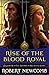 The Rise of the Blood Royal...