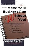 How to Make Your Business Run Without You: Streamline Your Business Operations to Pave the Way for More Business, Bigger Profits, and a Business That Virtually Runs Itself How to Make Your Business Run Without You: Streamline Your Business Operations to Pave the Way for More Business, Bigger Profits, and a Business That Virtually Runs Itself