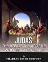 Judas: The Controversial Life of the Apostle Who Betrayed Jesus Judas: The Controversial Life of the Apostle Who Betrayed Jesus