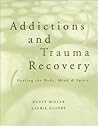 Addictions and Trauma Recovery: Healing the Body, Mind & Spirit Addictions and Trauma Recovery: Healing the Body, Mind & Spirit