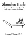 Shrunken Heads (The Insane, the Profane, and the Profound on the Road to Becoming a Psychologist) Shrunken Heads (The Insane, the Profane, and the Profound on the Road to Becoming a Psychologist)