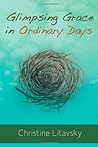 Glimpsing Grace in Ordinary Days by Christine Litavsky