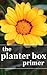 The Planter Box Primer: Growing Incredible Flowers and Vegetables in Your Planter Box Garden