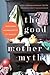 The Good Mother Myth: Redefining Motherhood to Fit Reality