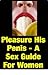 Pleasure His Penis - A Sex Guide For Women That Reveals How Can Give Your Man Mind-Blowing Orgasms