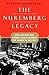 The Nuremberg Legacy: How the Nazi War Crimes Trials Changed the Course of History