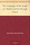 The Campaign of the Jungle or, Under Lawton through Luzon