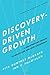 Discovery-Driven Growth: A Breakthrough Process to Reduce Risk and Seize Opportunity