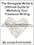 The Renegade Writer's Ultimate Guide to Marketing Your Freelance Writing: 27 Riffs from the Renegade Writer Blog on How to Earn More Money Doing What You Love