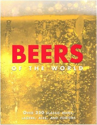 Beers of the World: Over 350 Classic Beers, Lagers, Ales and Porters (Hardcover)