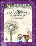 Beginning Apologetics 3 : How to Explain & Defend the Real Presence of Christ in the Eucharist