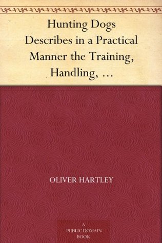 Hunting Dogs Describes in a Practical Manner the Training, Handling, Treatment, Breeds, Etc., Best Adapted for Night Hunting as Well as Gun Dogs for Daylight Sport (Kindle Edition)