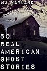 50 Real American Ghost Stories by M.J. Wayland