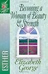 Becoming a Woman of Beauty and Strength by Elizabeth George