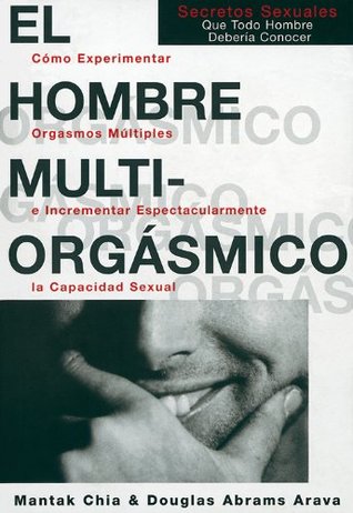 El hombre multiorgásmico: cómo experimentar orgasmos múltiples e incrementar espectacularmente la capacidad sexual (Spanish Edition)