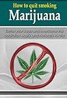 How to Quit Smoking Marijuana - Detox your body and overcome this addiction easily and naturally for life (Addiction Recovery, Addictions, Healthy Living Book 1) Book cover for How to Quit Smoking Marijuana - Detox your body and overcome this addiction easily and naturally for life (Addiction Recovery, Addictions, Healthy Living Book 1)