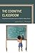 The Cognitive Classroom: Using Brain and Cognitive Science to Optimize Student Success