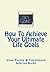 How To Achieve Your Ultimate Life Goals (Effective Ways To Achieve Your Ultimate Life Goals Book 1)