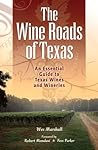 The Wine Roads of Texas: An Essential Guide to Texas Wines and Wineries The Wine Roads of Texas: An Essential Guide to Texas Wines and Wineries