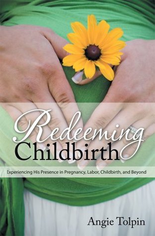 Redeeming Childbirth : Experiencing His Presence in Pregnancy, Labor, Childbirth, and Beyond (Kindle Edition)