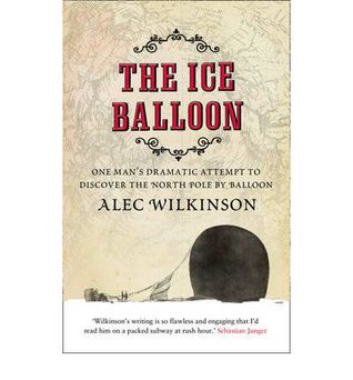 The Ice Balloon: One Man's Dramatic Attempt to Discover the North Pole by Balloon