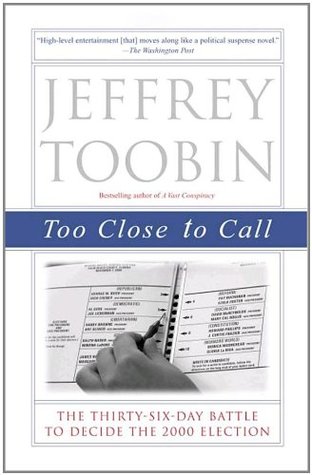 Too Close To Call The Thirty Six Day Battle To Decide The 2000 Election By Jeffrey Toobin