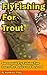 Fly Fishing For Trout: Successful Fly Fishing Tips, Learn the Basics and Beyond